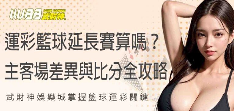 武財神娛樂城掌握籃球運彩關鍵：運彩籃球延長賽算嗎？主客場差異與比分玩法全攻略